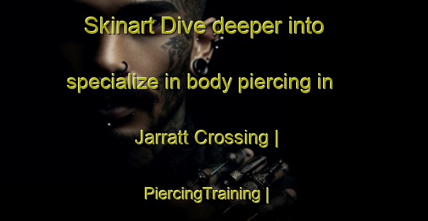 Skinart Dive deeper into specialize in body piercing in Jarratt Crossing | PiercingTraining | PiercingClasses | SkinartTraining-United States